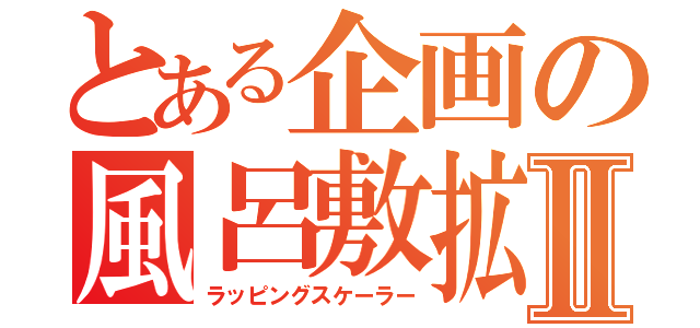 とある企画の風呂敷拡大Ⅱ（ラッピングスケーラー）