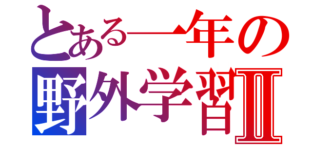 とある一年の野外学習Ⅱ（）