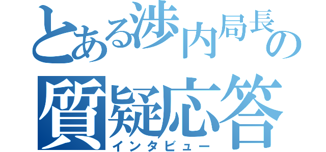 とある渉内局長の質疑応答（インタビュー）