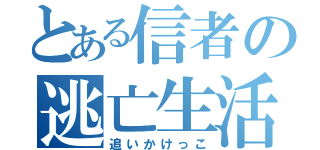 とある信者の逃亡生活（追いかけっこ）