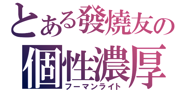 とある發燒友の個性濃厚（フーマンライト）