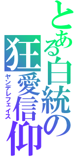 とある白統の狂愛信仰（ヤンデレフェイス）