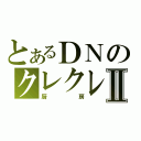 とあるＤＮのクレクレⅡ（厨房）