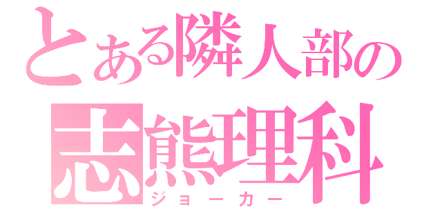 とある隣人部の志熊理科（ジョーカー）