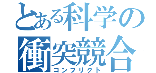 とある科学の衝突競合（コンフリクト）