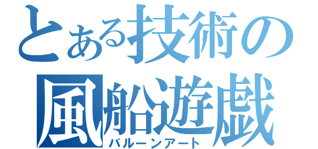 とある技術の風船遊戯（バルーンアート）