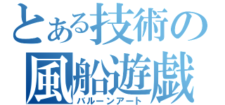 とある技術の風船遊戯（バルーンアート）