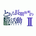 とある長期休暇の部活動Ⅱ（デスクラブ）