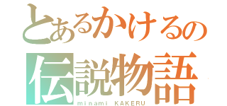 とあるかけるの伝説物語（ｍｉｎａｍｉ ＫＡＫＥＲＵ）