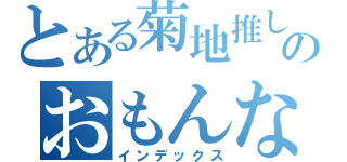 とある菊地推しのおもんないブログ（インデックス）