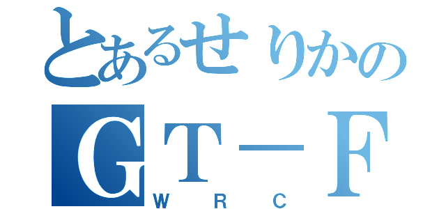 とあるせりかのＧＴ－ＦＯＵＲ（ＷＲＣ）