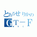 とあるせりかのＧＴ－ＦＯＵＲ（ＷＲＣ）