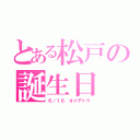 とある松戸の誕生日（６／１６ オメデトウ）