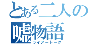 とある二人の嘘物語（ライアートーク）