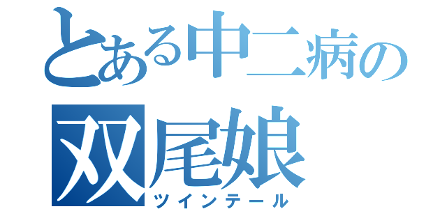 とある中二病の双尾娘（ツインテール）