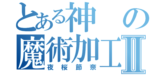 とある神の魔術加工師Ⅱ（夜桜節奈）