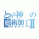 とある神の魔術加工師Ⅱ（夜桜節奈）