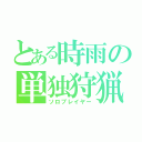 とある時雨の単独狩猟（ソロプレイヤー）