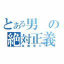 とある男の絶対正義（名護啓介）