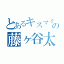 とあるキスマイの藤ヶ谷太輔（）