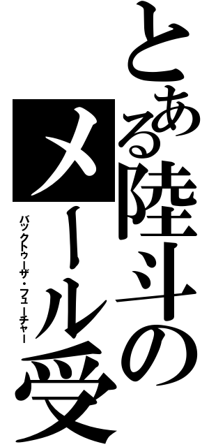 とある陸斗のメール受信（バックトゥーザ・フューチャー）