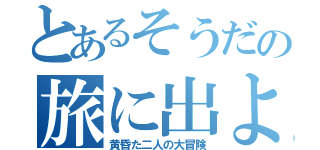 とあるそうだの旅に出よう（黄昏た二人の大冒険）