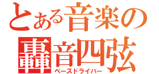 とある音楽の轟音四弦（ベースドライバー）