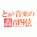 とある音楽の轟音四弦（ベースドライバー）