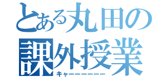 とある丸田の課外授業（キャーーーーーー）