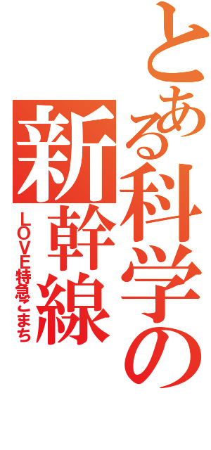 とある科学の新幹線（ＬＯＶＥ特急こまち）