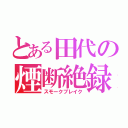 とある田代の煙断絶録（スモークブレイク）