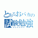 とあるおバカの試験勉強（メンドクサイ）