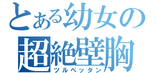 とある幼女の超絶壁胸（ツルペッタン）