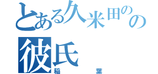 とある久米田のの彼氏（稲葉）