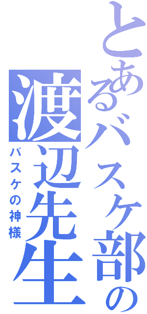 とあるバスケ部の渡辺先生（バスケの神様）