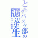 とあるバスケ部の渡辺先生（バスケの神様）