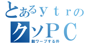 とあるｙｔｒのクソＰＣ（敵ワープする件）