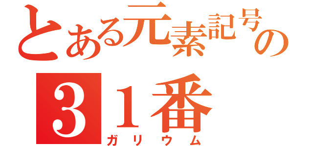 とある元素記号の３１番（ガリウム）