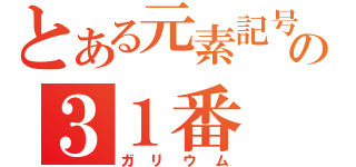 とある元素記号の３１番（ガリウム）