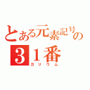 とある元素記号の３１番（ガリウム）