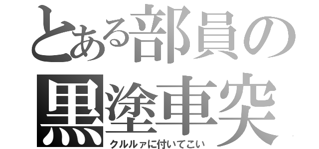 とある部員の黒塗車突（クルルァに付いてこい）