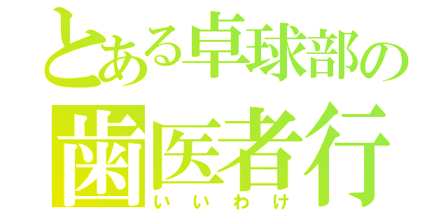 とある卓球部の歯医者行こ（いいわけ）