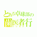 とある卓球部の歯医者行こ（いいわけ）