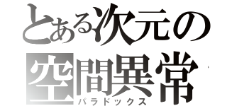 とある次元の空間異常（パラドックス）