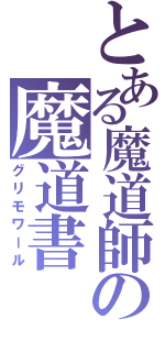 とある魔道師の魔道書（グリモワール）