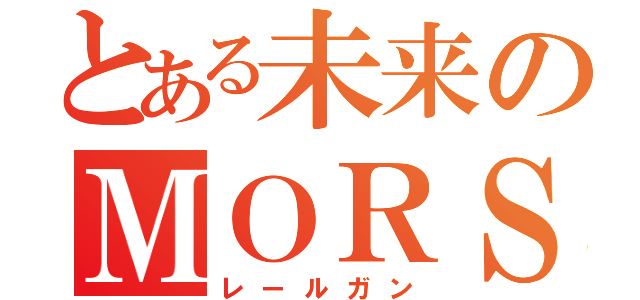 とある未来のＭＯＲＳ（レールガン）