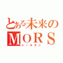 とある未来のＭＯＲＳ（レールガン）