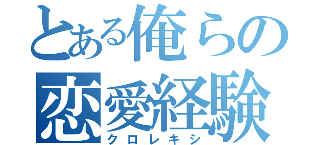 とある俺らの恋愛経験（クロレキシ）