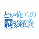 とある俺らの恋愛経験（クロレキシ）