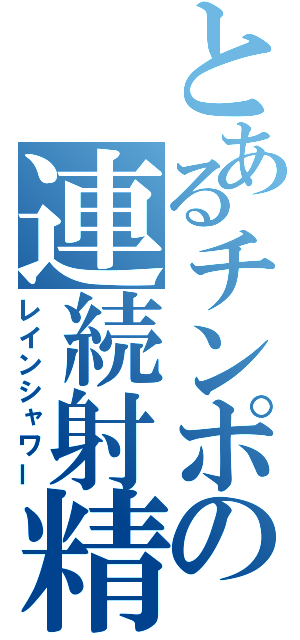 とあるチンポの連続射精（レインシャワー）